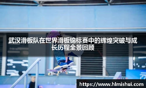 武汉滑板队在世界滑板锦标赛中的辉煌突破与成长历程全景回顾